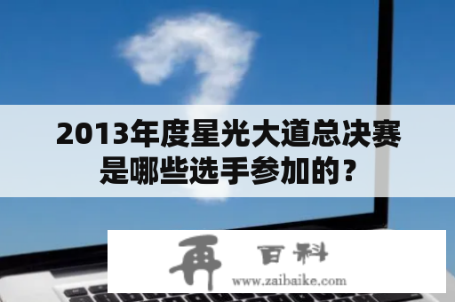 2013年度星光大道总决赛是哪些选手参加的？