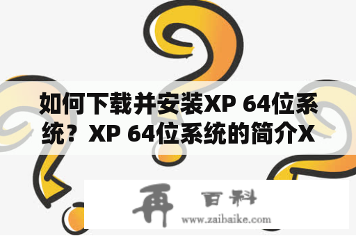 如何下载并安装XP 64位系统？XP 64位系统的简介XP 64位系统是XP操作系统的升级版本，主要是为了更好地运行64位处理器和应用程序而设计的。相较于32位系统，XP 64位系统具有更高的速度和更大的内存支持。