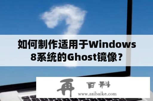 如何制作适用于Windows8系统的Ghost镜像？