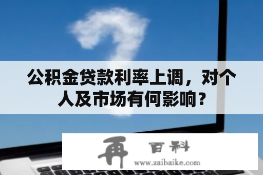 公积金贷款利率上调，对个人及市场有何影响？