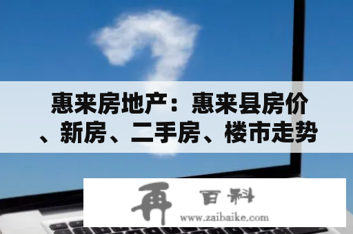  惠来房地产：惠来县房价、新房、二手房、楼市走势有哪些值得关注的问题？