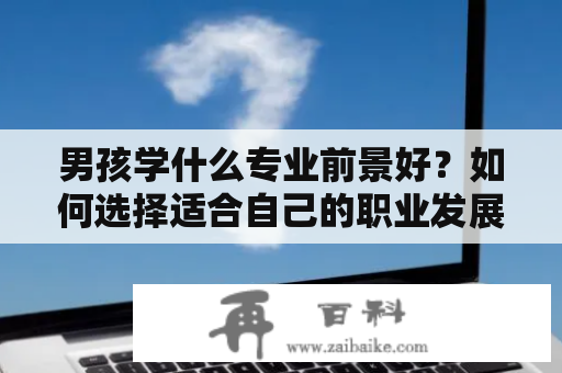 男孩学什么专业前景好？如何选择适合自己的职业发展方向？