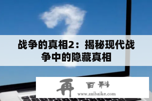 战争的真相2：揭秘现代战争中的隐藏真相