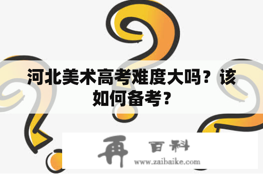 河北美术高考难度大吗？该如何备考？