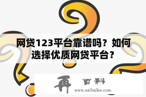 网贷123平台靠谱吗？如何选择优质网贷平台？