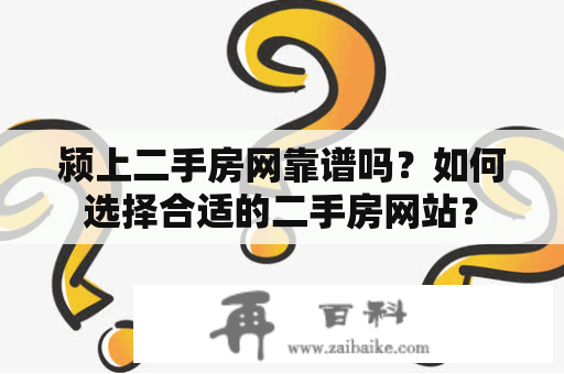 颍上二手房网靠谱吗？如何选择合适的二手房网站？