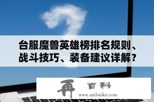 台服魔兽英雄榜排名规则、战斗技巧、装备建议详解？