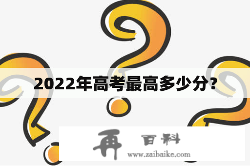 2022年高考最高多少分？