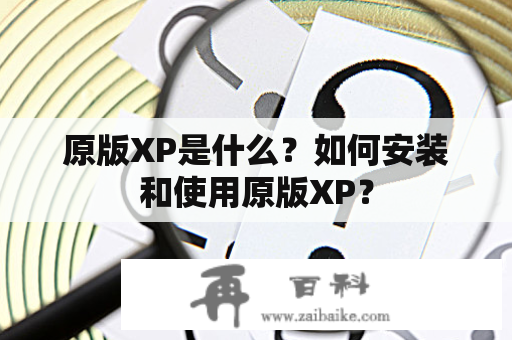 原版XP是什么？如何安装和使用原版XP？