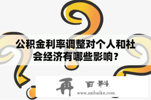 公积金利率调整对个人和社会经济有哪些影响？