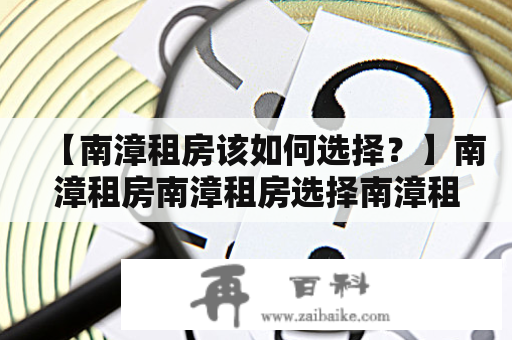 【南漳租房该如何选择？】南漳租房南漳租房选择南漳租房注意事项