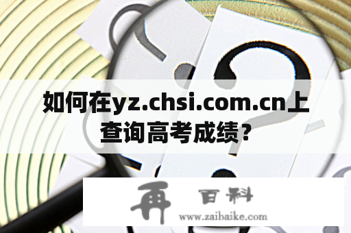 如何在yz.chsi.com.cn上查询高考成绩？