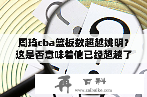 周琦cba篮板数超越姚明？这是否意味着他已经超越了“小巨人”？