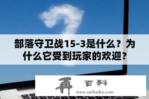 部落守卫战15-3是什么？为什么它受到玩家的欢迎？