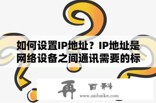 如何设置IP地址？IP地址是网络设备之间通讯需要的标识，每个设备都有一个独特的IP地址。在局域网中，通常由路由器为设备分配IP地址，但有时需要手动设置IP地址来满足特定需求。下面是如何设置IP地址的步骤。