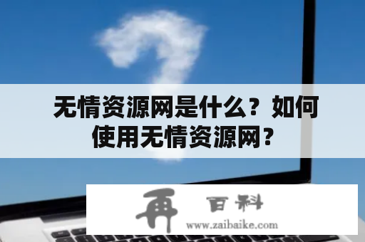  无情资源网是什么？如何使用无情资源网？