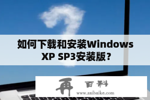 如何下载和安装Windows XP SP3安装版？