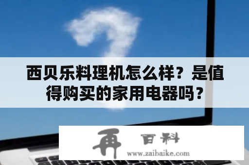 西贝乐料理机怎么样？是值得购买的家用电器吗？