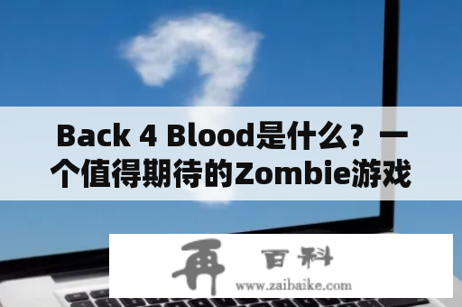 Back 4 Blood是什么？一个值得期待的Zombie游戏吗？