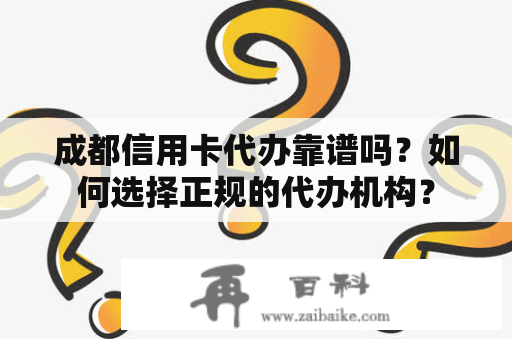 成都信用卡代办靠谱吗？如何选择正规的代办机构？