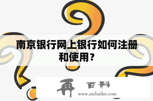 南京银行网上银行如何注册和使用？