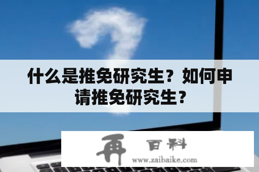 什么是推免研究生？如何申请推免研究生？