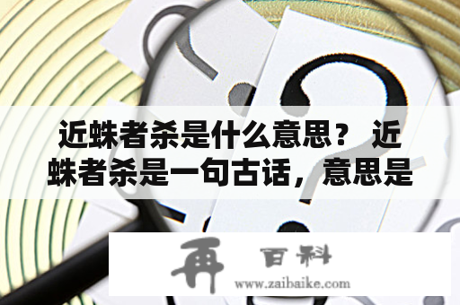 近蛛者杀是什么意思？ 近蛛者杀是一句古话，意思是说接近蜘蛛就会被咬死。这句话在很多地方都有所体现，包括文学作品中的描述，也是一种民间传说。但是这句话是否确凿无疑呢？下面我们就来探讨一下。