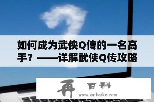 如何成为武侠Q传的一名高手？——详解武侠Q传攻略