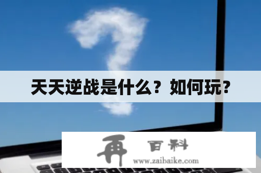 天天逆战是什么？如何玩？