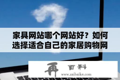 家具网站哪个网站好？如何选择适合自己的家居购物网站？