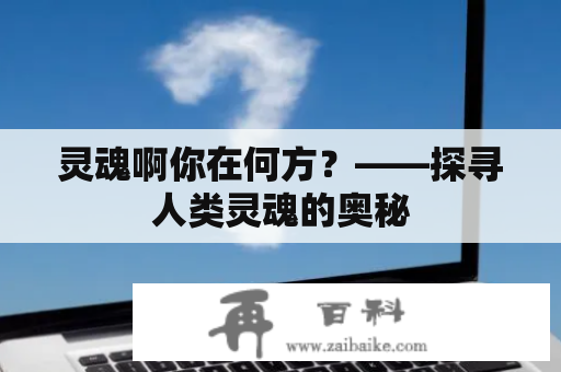 灵魂啊你在何方？——探寻人类灵魂的奥秘