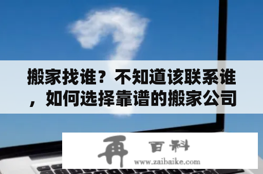 搬家找谁？不知道该联系谁，如何选择靠谱的搬家公司？