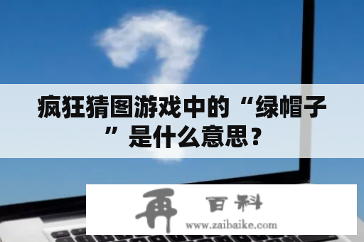 疯狂猜图游戏中的“绿帽子”是什么意思？