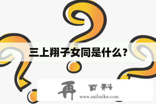 三上翔子女同是什么？