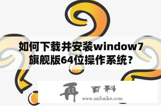 如何下载并安装window7旗舰版64位操作系统？