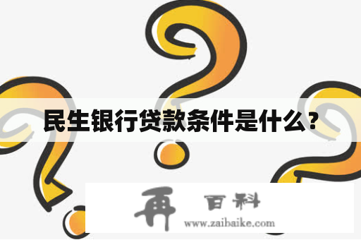 民生银行贷款条件是什么？