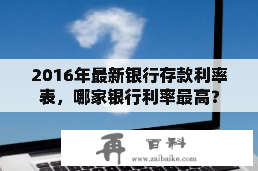 2016年最新银行存款利率表，哪家银行利率最高？