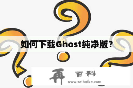 如何下载Ghost纯净版？