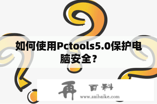 如何使用Pctools5.0保护电脑安全？