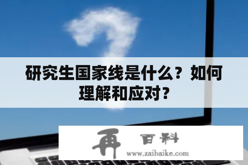 研究生国家线是什么？如何理解和应对？