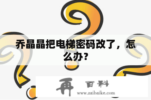 乔晶晶把电梯密码改了，怎么办？