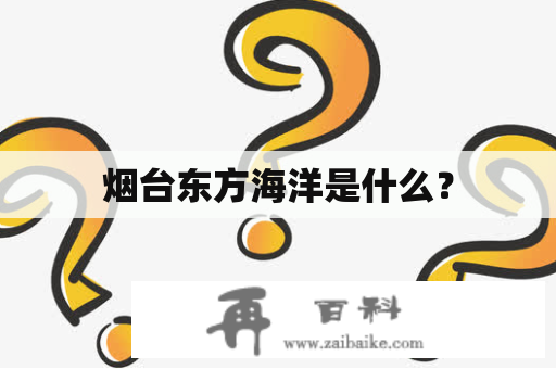 烟台东方海洋是什么？