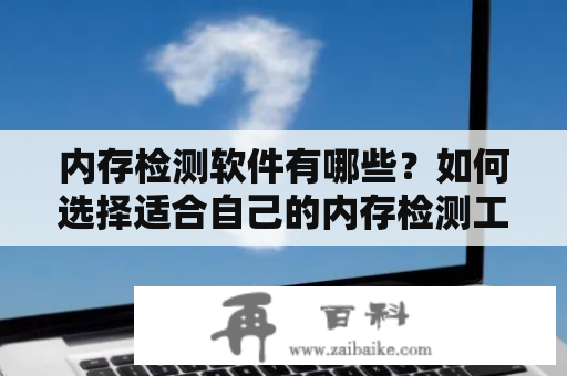 内存检测软件有哪些？如何选择适合自己的内存检测工具？