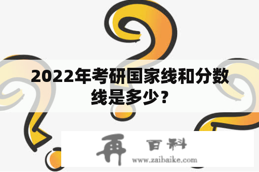 2022年考研国家线和分数线是多少？