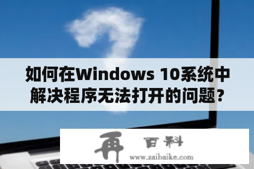 如何在Windows 10系统中解决程序无法打开的问题？