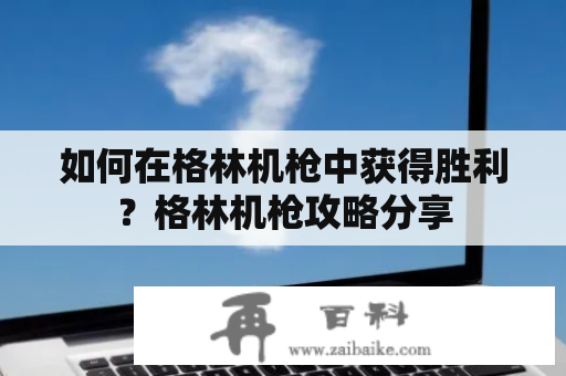 如何在格林机枪中获得胜利？格林机枪攻略分享