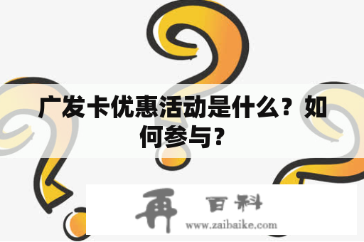 广发卡优惠活动是什么？如何参与？