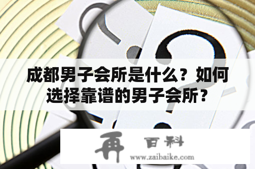 成都男子会所是什么？如何选择靠谱的男子会所？