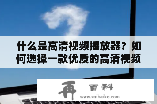 什么是高清视频播放器？如何选择一款优质的高清视频播放器？