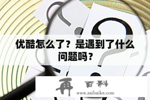 优酷怎么了？是遇到了什么问题吗？